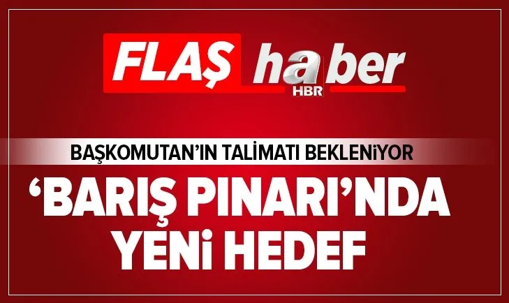 Barış Pınarı Harekatı'nda yeni hedef! Hazırlıklar tamamlandı