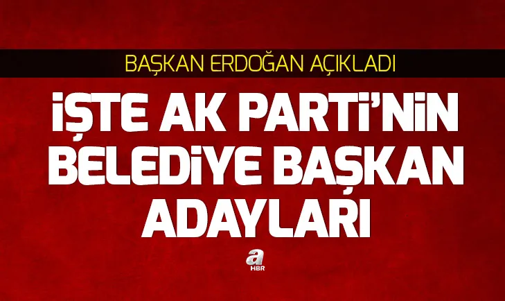 İşte il il AK Parti Belediye Başkan adayları (AK Parti hangi ilde kimi aday gösterdi)