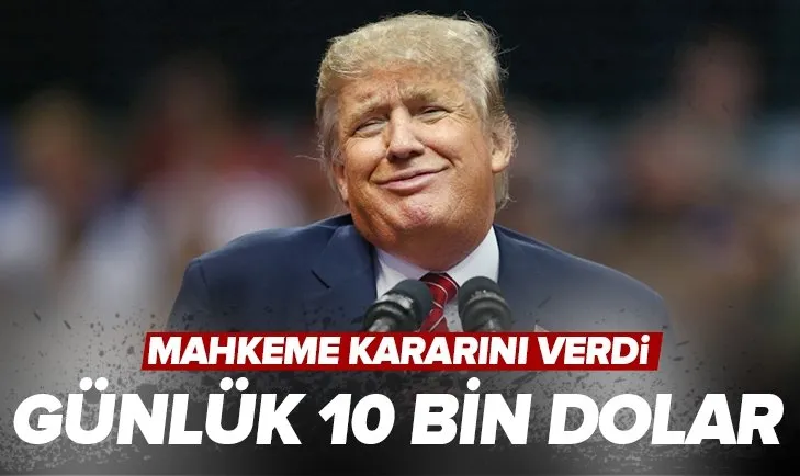 Mahkeme Donald Trump için kararını verdi: Günlük 10 bin dolar ödeyecek