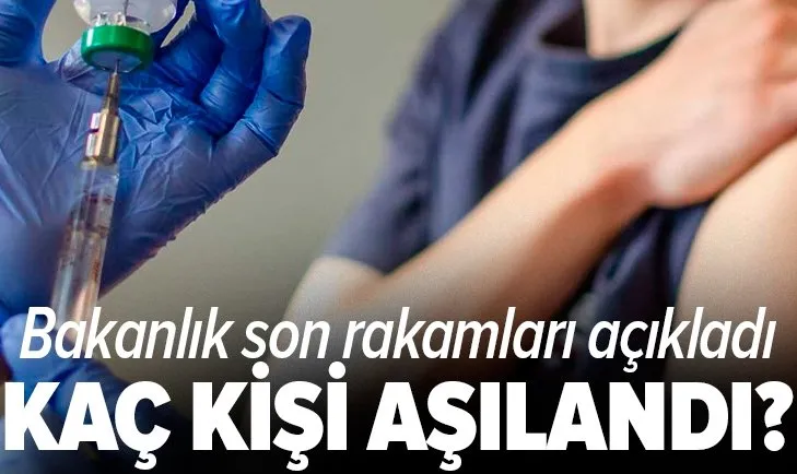 Türkiye'de kaç kişi aşılandı | Bakanlık son rakamları açıkladı