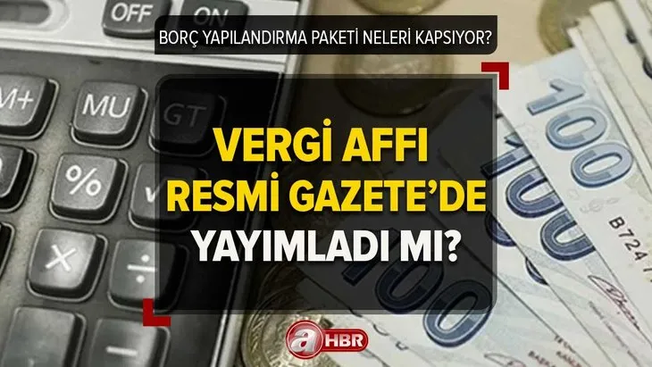 Borç yapılandırma çıktı mı, hangi borçlar silinecek? VERGİ AFFI Resmi Gazete’de yayımlandı mı 2023? Başvuru tarihi...