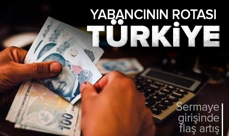 Sermaye girişinde flaş rakam! Yabancının rotası Türkiye oldu