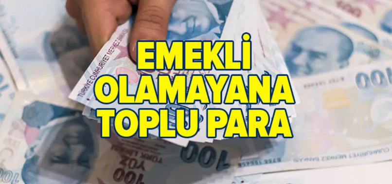 Emekli olamayanlar dikkat: Toplu para verilecek
