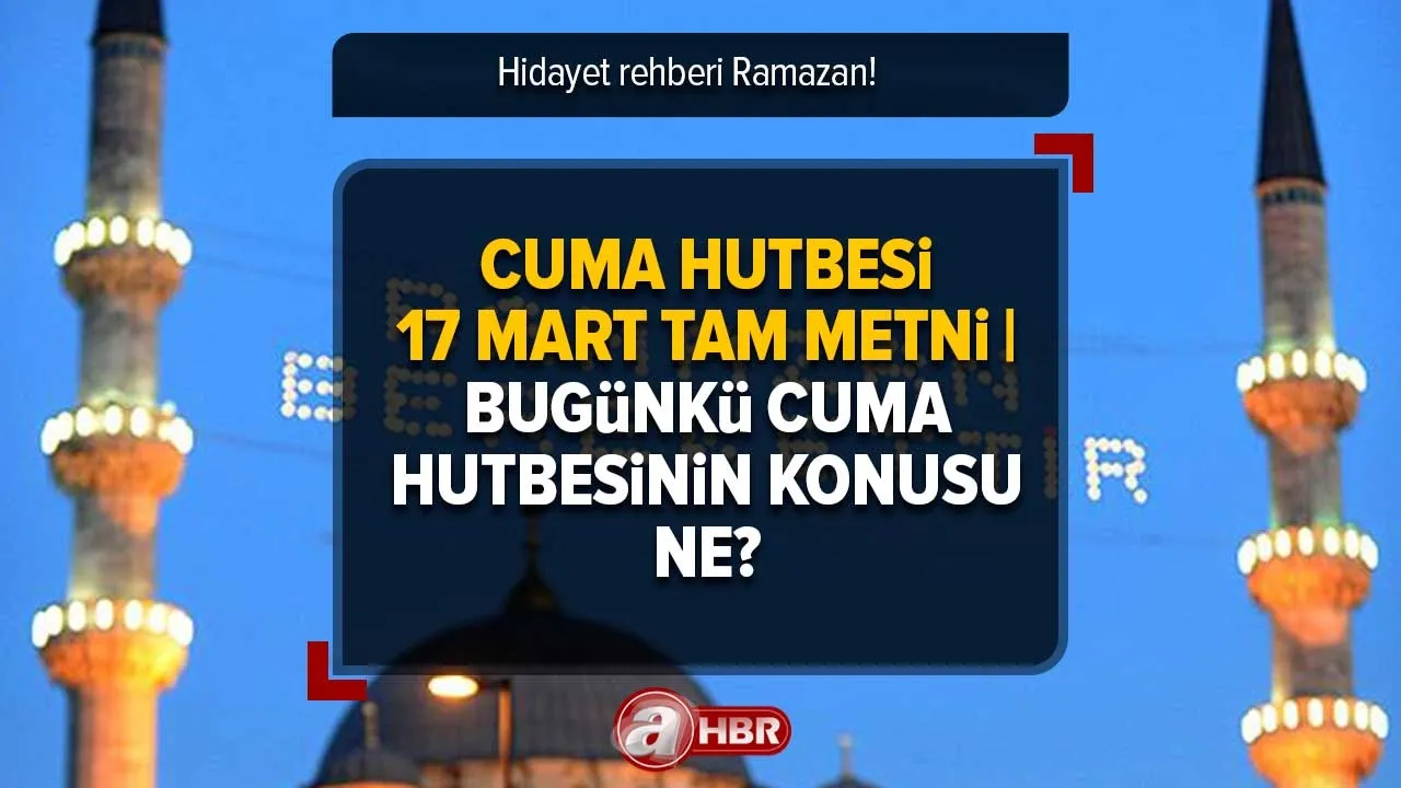 CUMA HUTBESİ 17 MART TAM METNİ | Bugünkü cuma hutbesinin konusu: Hidayet rehberi Ramazan! Diyanet PDF indir