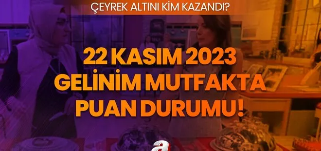 22 Kasım Gelinim Mutfakta puan durumu! Gelinim Mutfakta çeyrek altını kim kazandı, birinci oldu?