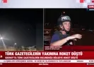 Türk gazetecilerin yakınına roket düştü