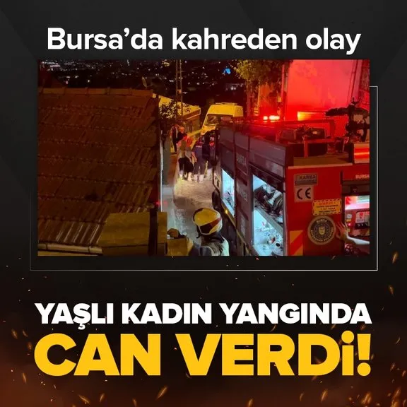 Bursa’da kahreden olay! 96 yaşındaki kadın yangında can verdi