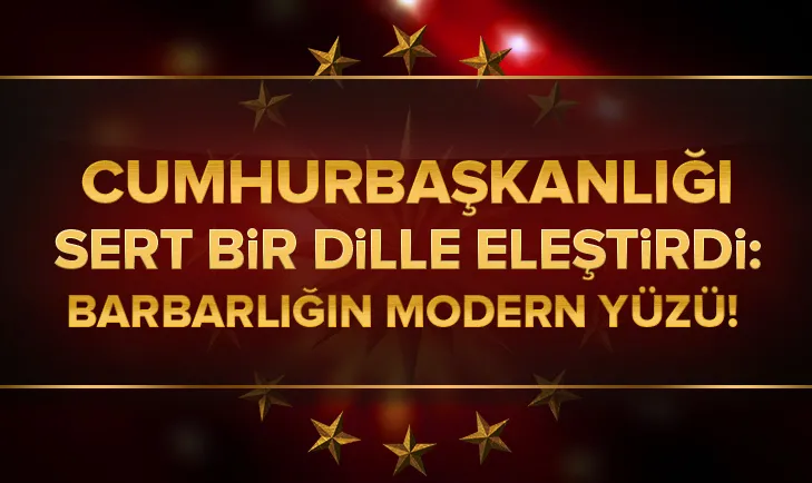 Cumhurbaşkanlığı sert bir dille eleştirdi: Barbarlığın modern yüzü!