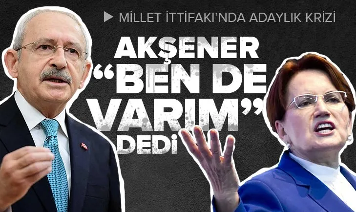 Son dakika: Millet İttifakı’nda adaylık krizi! Meral Akşener Ben de varım dedi