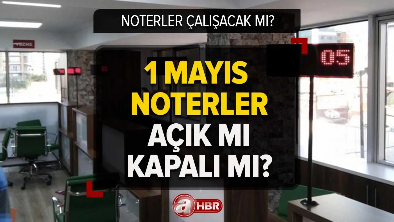1 Mayıs noterler kapalı mı, açık mı, nöbetçi olacak mı? 1 Mayıs noterler çalışıyor mu?