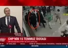 CHPli isimden skandal 15 Temmuz iddiası