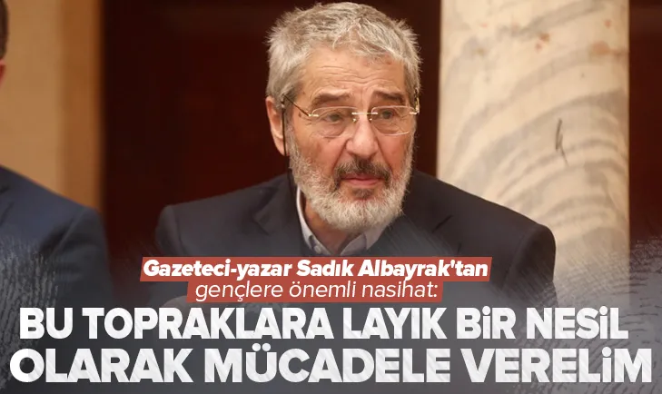 Gazeteci-yazar Sadık Albayrak’tan gençlere önemli nasihat!