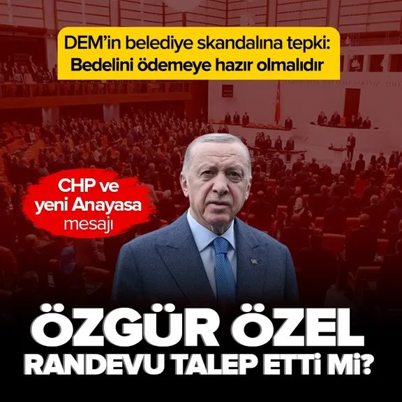 Özgür Özel randevu talep etti mi? Başkan Recep Tayyip Erdoğan’dan CHP ve yeni Anayasa mesajı | DEM Parti’ye tepki