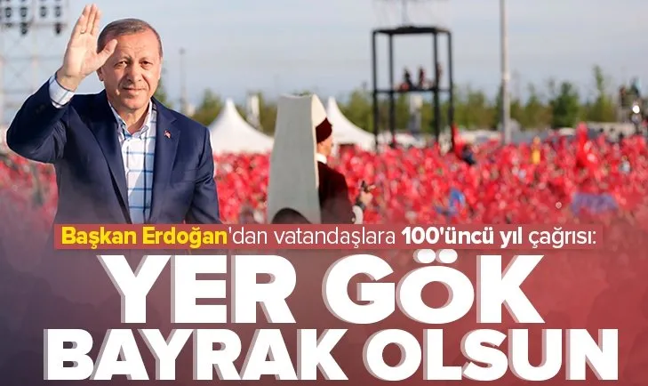 Başkan Erdoğan’dan vatandaşlara 100’üncü yıl çağrısı: Yer gök bayrak olsun!