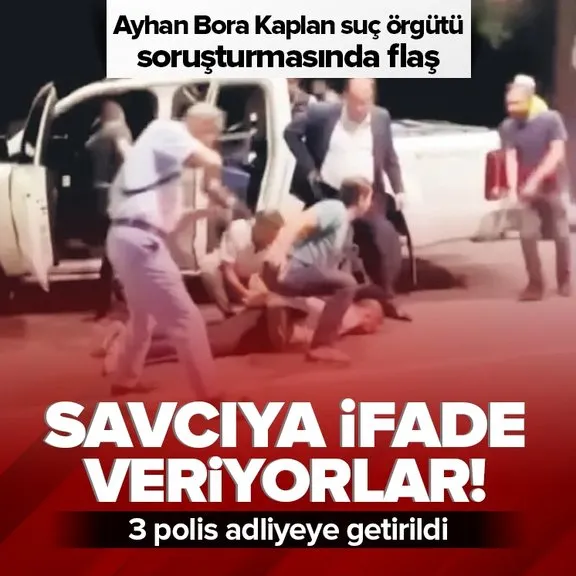 Ayhan Bora Kaplan suç örgütü soruşturmasında gözaltına alınan 3 polis adliyede!